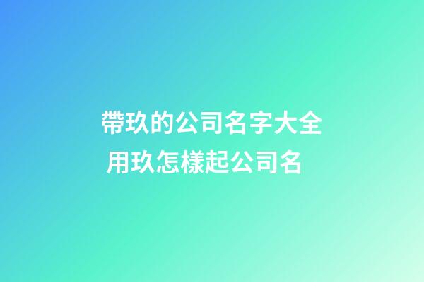 帶玖的公司名字大全 用玖怎樣起公司名-第1張-公司起名-玄機(jī)派